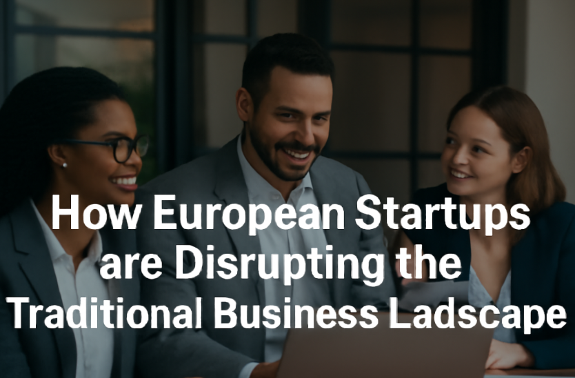 How European Startups Are Disrupting the Traditional Business Landscape